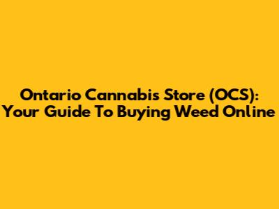 Ontario Cannabis Store (OCS): Your Guide To Buying Weed Online