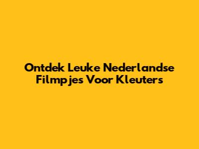 Ontdek Leuke Nederlandse Filmpjes Voor Kleuters