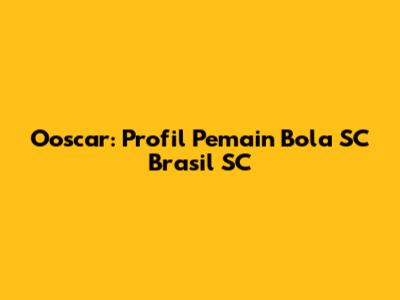 Ooscar: Profil Pemain Bola SC Brasil SC