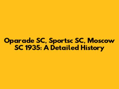 Oparade SC, Sportsc SC, Moscow SC 1935: A Detailed History