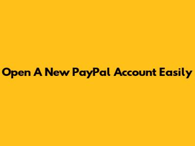 Open A New PayPal Account Easily