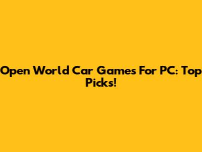 Open World Car Games For PC: Top Picks!