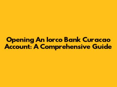 Opening An Iorco Bank Curacao Account: A Comprehensive Guide