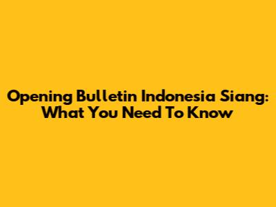 Opening Bulletin Indonesia Siang: What You Need To Know