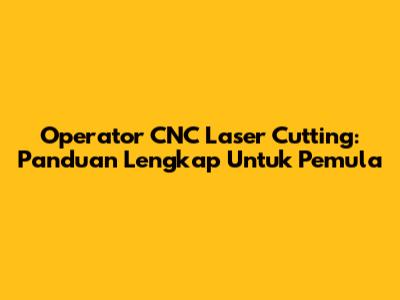 Operator CNC Laser Cutting: Panduan Lengkap Untuk Pemula