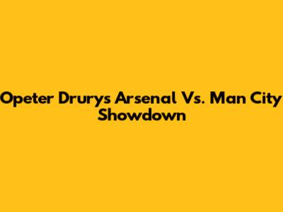 Opeter Drury's Arsenal Vs. Man City Showdown