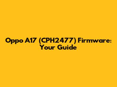 Oppo A17 (CPH2477) Firmware: Your Guide