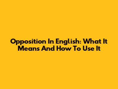 Opposition In English: What It Means And How To Use It