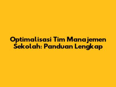 Optimalisasi Tim Manajemen Sekolah: Panduan Lengkap