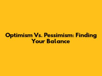 Optimism Vs. Pessimism: Finding Your Balance