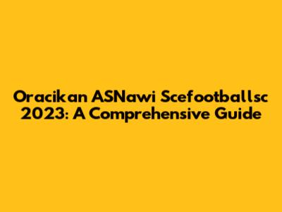 Oracikan ASNawi Scefootballsc 2023: A Comprehensive Guide
