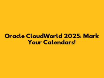 Oracle CloudWorld 2025: Mark Your Calendars!