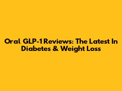 Oral GLP-1 Reviews: The Latest In Diabetes & Weight Loss
