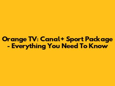 Orange TV: Canal+ Sport Package - Everything You Need To Know