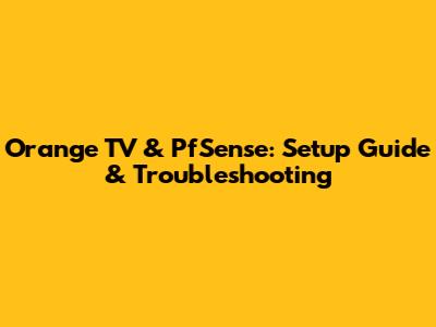 Orange TV & PfSense: Setup Guide & Troubleshooting