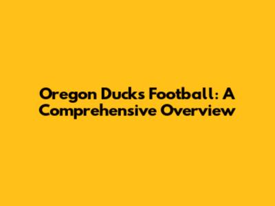 Oregon Ducks Football: A Comprehensive Overview
