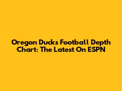 Oregon Ducks Football Depth Chart: The Latest On ESPN