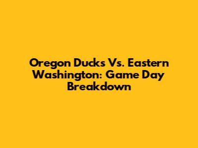 Oregon Ducks Vs. Eastern Washington: Game Day Breakdown