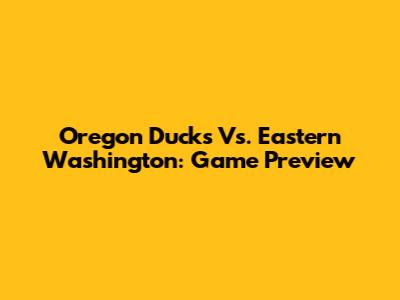 Oregon Ducks Vs. Eastern Washington: Game Preview