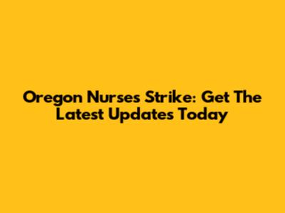 Oregon Nurses Strike: Get The Latest Updates Today