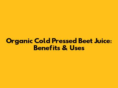 Organic Cold Pressed Beet Juice: Benefits & Uses