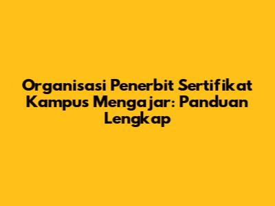 Organisasi Penerbit Sertifikat Kampus Mengajar: Panduan Lengkap