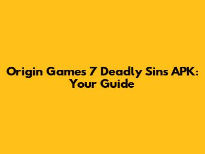 Origin Games 7 Deadly Sins APK: Your Guide