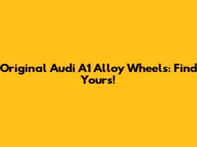 Original Audi A1 Alloy Wheels: Find Yours!