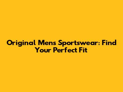 Original Men's Sportswear: Find Your Perfect Fit