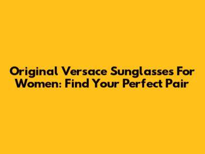 Original Versace Sunglasses For Women: Find Your Perfect Pair