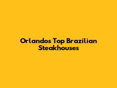 Orlando's Top Brazilian Steakhouses