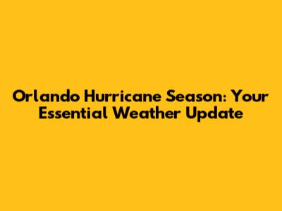Orlando Hurricane Season: Your Essential Weather Update