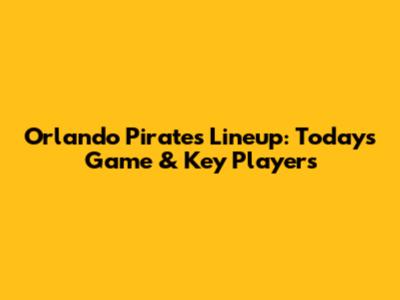 Orlando Pirates' Lineup: Today's Game & Key Players