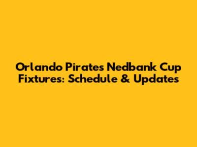 Orlando Pirates' Nedbank Cup Fixtures: Schedule & Updates