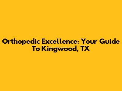 Orthopedic Excellence: Your Guide To Kingwood, TX