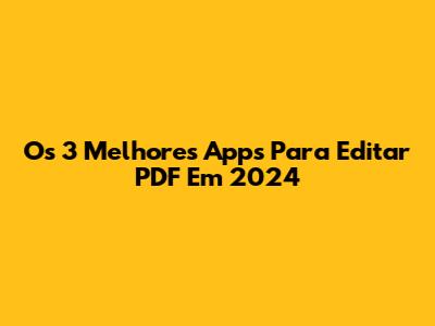 Os 3 Melhores Apps Para Editar PDF Em 2024