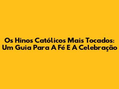 Os Hinos Católicos Mais Tocados: Um Guia Para A Fé E A Celebração