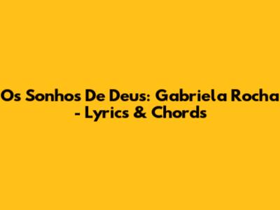 Os Sonhos De Deus: Gabriela Rocha - Lyrics & Chords