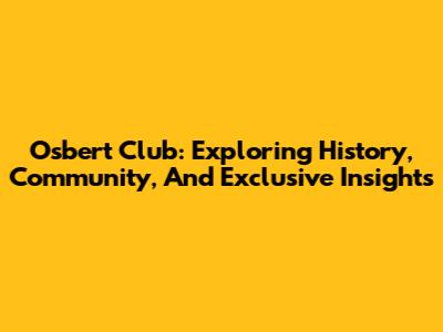 Osbert Club: Exploring History, Community, And Exclusive Insights
