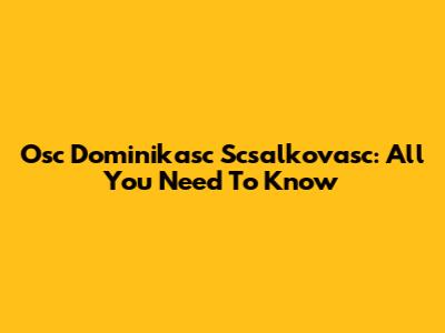 Osc Dominikasc Scsalkovasc: All You Need To Know