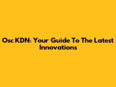 Osc KDN: Your Guide To The Latest Innovations