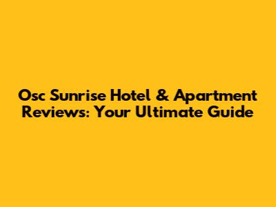 Osc Sunrise Hotel & Apartment Reviews: Your Ultimate Guide