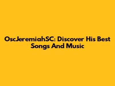 OscJeremiahSC: Discover His Best Songs And Music