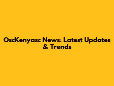 OscKenyasc News: Latest Updates & Trends