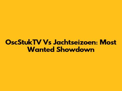 OscStukTV Vs Jachtseizoen: Most Wanted Showdown