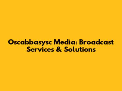 Oscabbasysc Media: Broadcast Services & Solutions