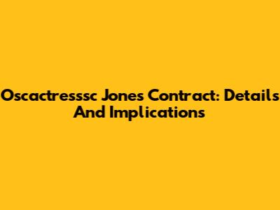 Oscactresssc Jones Contract: Details And Implications
