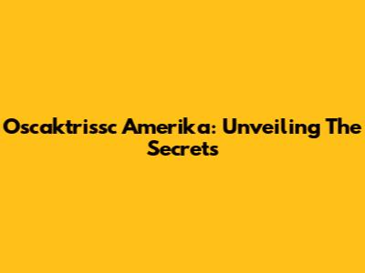 Oscaktrissc Amerika: Unveiling The Secrets