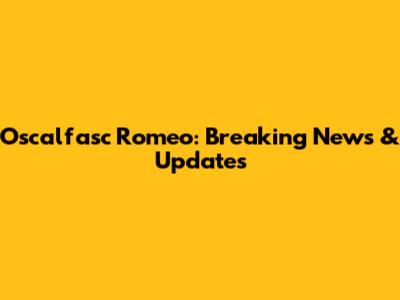 Oscalfasc Romeo: Breaking News & Updates