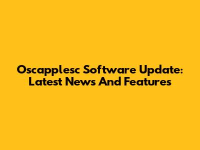 Oscapplesc Software Update: Latest News And Features